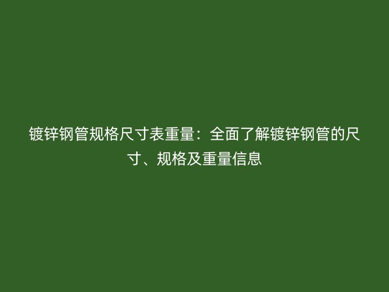 鍍鋅鋼管規(guī)格尺寸表重量：全面了解鍍鋅鋼管的尺寸、規(guī)格及重量信息