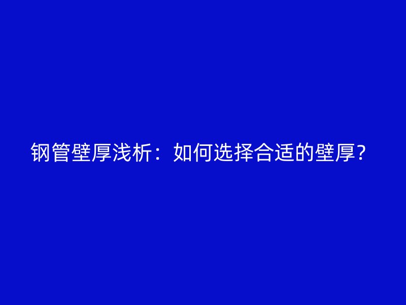 鋼管壁厚淺析：如何選擇合適的壁厚？