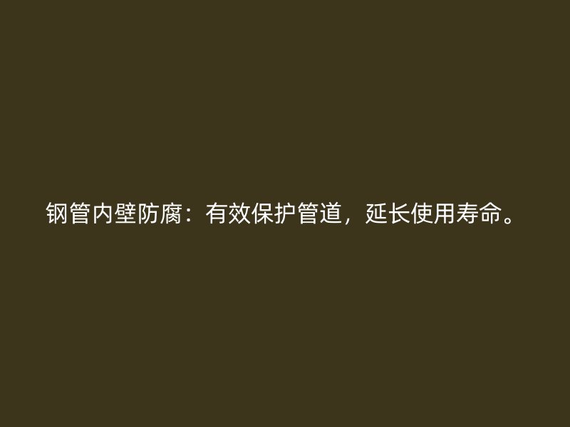 鋼管內壁防腐：有效保護管道，延長使用壽命。