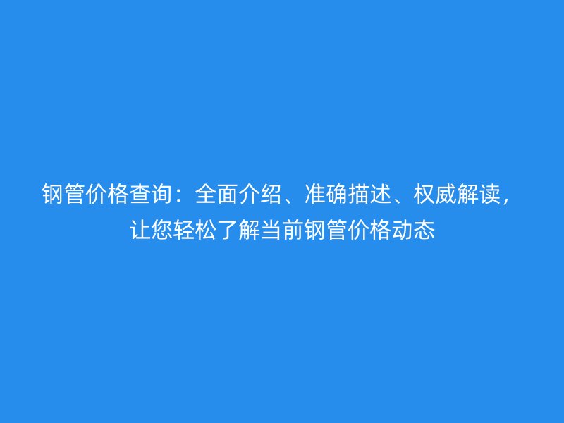 鋼管價格查詢：全面介紹、準確描述、權(quán)威解讀，讓您輕松了解當前鋼管價格動態(tài)