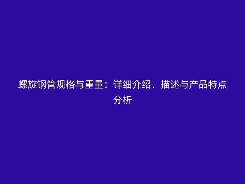 螺旋鋼管規(guī)格與重量：詳細(xì)介紹、描述與產(chǎn)品特點(diǎn)分析