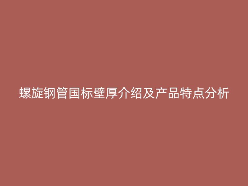 螺旋鋼管國(guó)標(biāo)壁厚介紹及產(chǎn)品特點(diǎn)分析