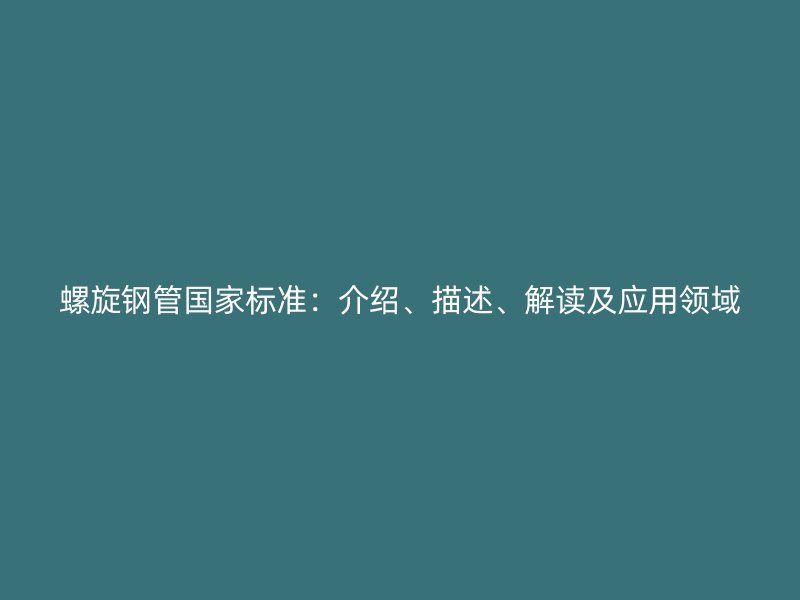 螺旋鋼管國家標準：介紹、描述、解讀及應用領域