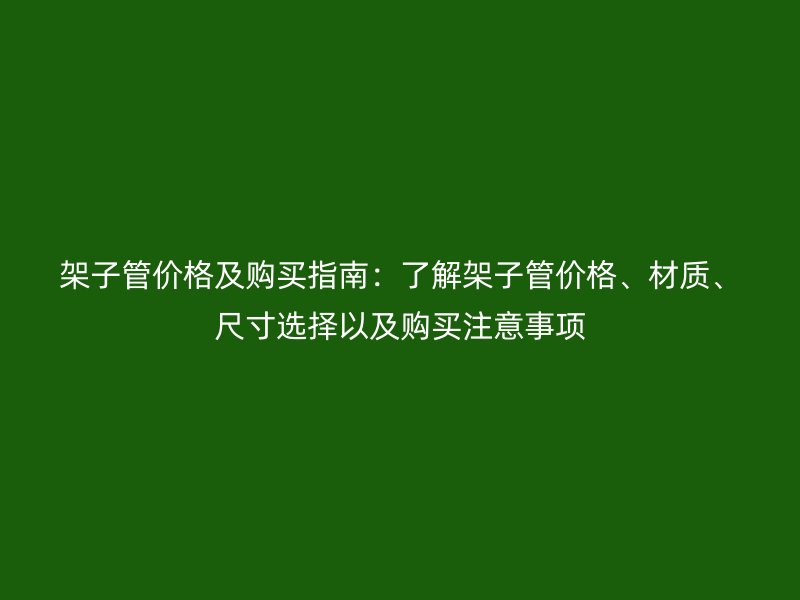 架子管價格及購買指南：了解架子管價格、材質(zhì)、尺寸選擇以及購買注意事項