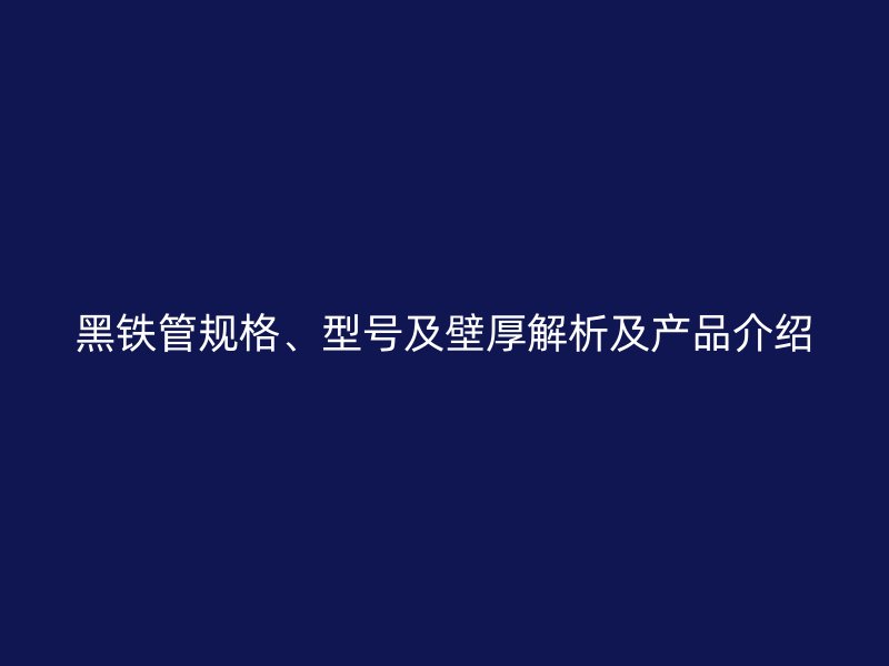 黑鐵管規(guī)格、型號(hào)及壁厚解析及產(chǎn)品介紹