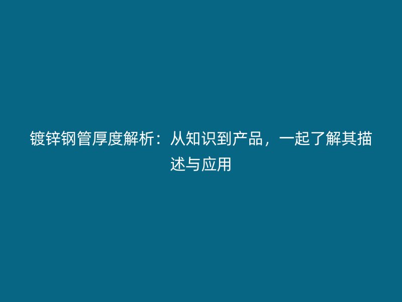 鍍鋅鋼管厚度解析：從知識(shí)到產(chǎn)品，一起了解其描述與應(yīng)用
