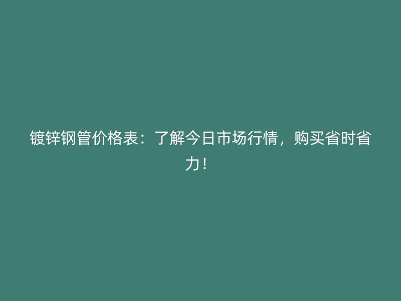 鍍鋅鋼管價格表：了解今日市場行情，購買省時省力！