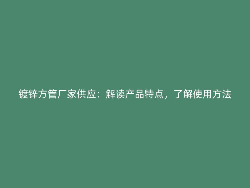 鍍鋅方管廠家供應(yīng)：解讀產(chǎn)品特點(diǎn)，了解使用方法