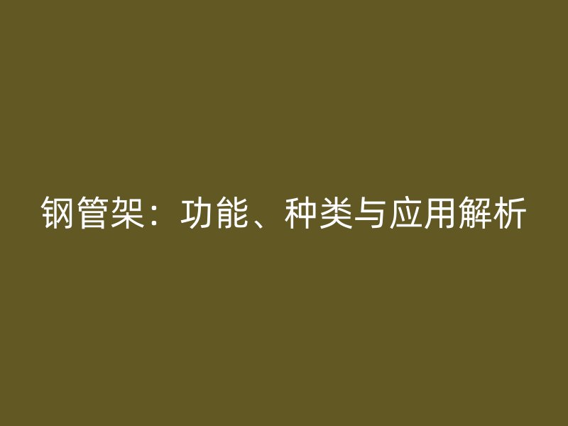 鋼管架：功能、種類(lèi)與應(yīng)用解析