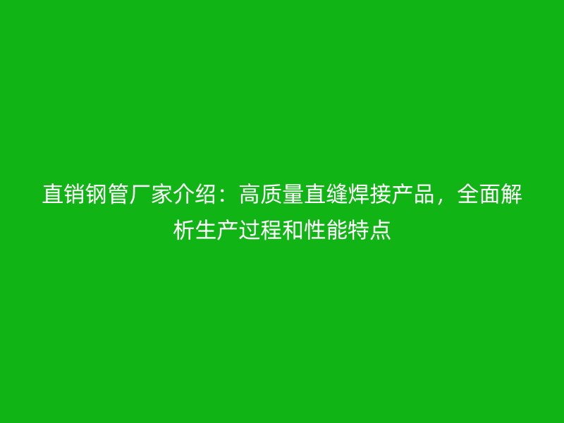 直銷(xiāo)鋼管廠家介紹：高質(zhì)量直縫焊接產(chǎn)品，全面解析生產(chǎn)過(guò)程和性能特點(diǎn)