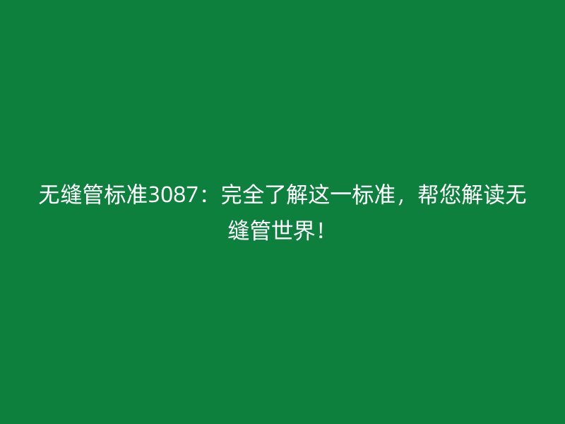 無縫管標準3087：完全了解這一標準，幫您解讀無縫管世界！