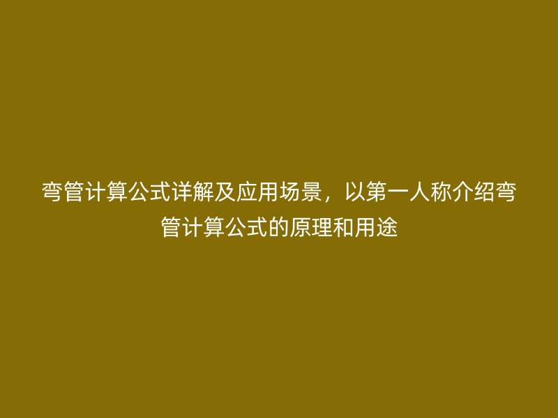 彎管計算公式詳解及應(yīng)用場景，以第一人稱介紹彎管計算公式的原理和用途