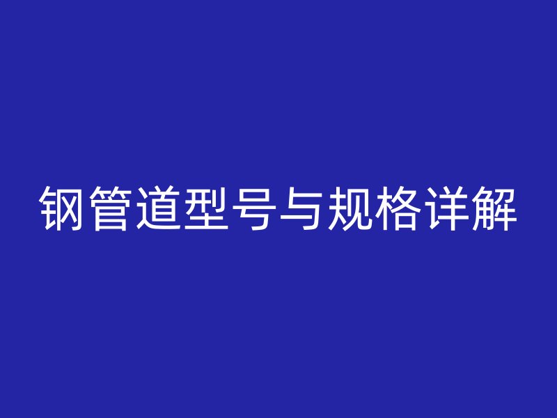鋼管道型號(hào)與規(guī)格詳解