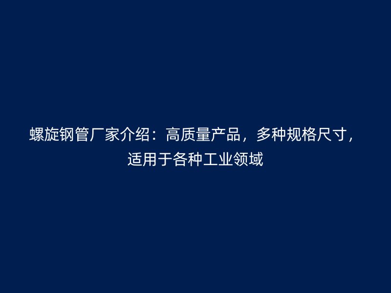 螺旋鋼管廠家介紹：高質(zhì)量產(chǎn)品，多種規(guī)格尺寸，適用于各種工業(yè)領(lǐng)域