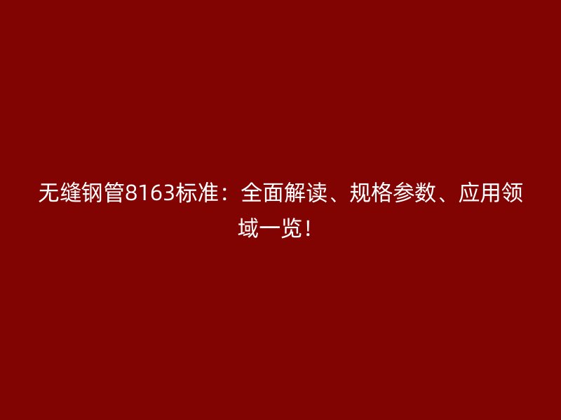 無縫鋼管8163標(biāo)準(zhǔn)：全面解讀、規(guī)格參數(shù)、應(yīng)用領(lǐng)域一覽！