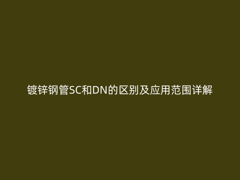 鍍鋅鋼管SC和DN的區(qū)別及應用范圍詳解