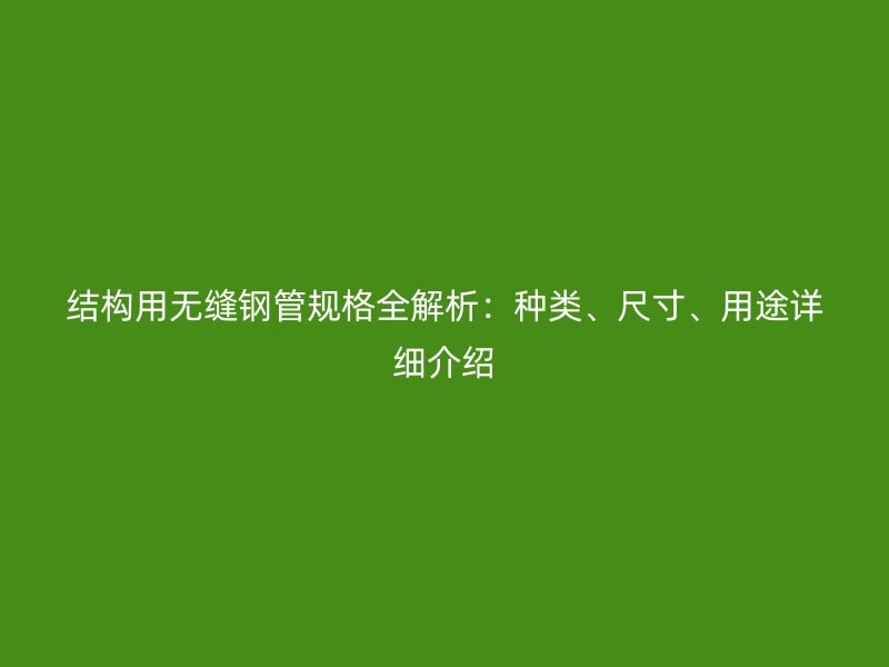 結(jié)構(gòu)用無縫鋼管規(guī)格全解析：種類、尺寸、用途詳細介紹