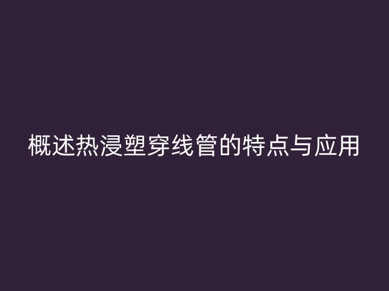 概述熱浸塑穿線管的特點與應(yīng)用