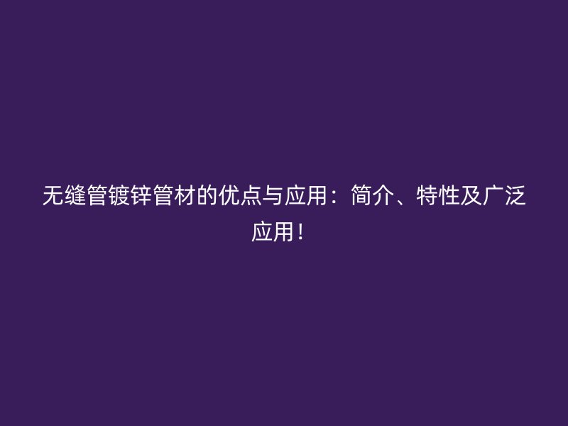無縫管鍍鋅管材的優(yōu)點(diǎn)與應(yīng)用：簡(jiǎn)介、特性及廣泛應(yīng)用！