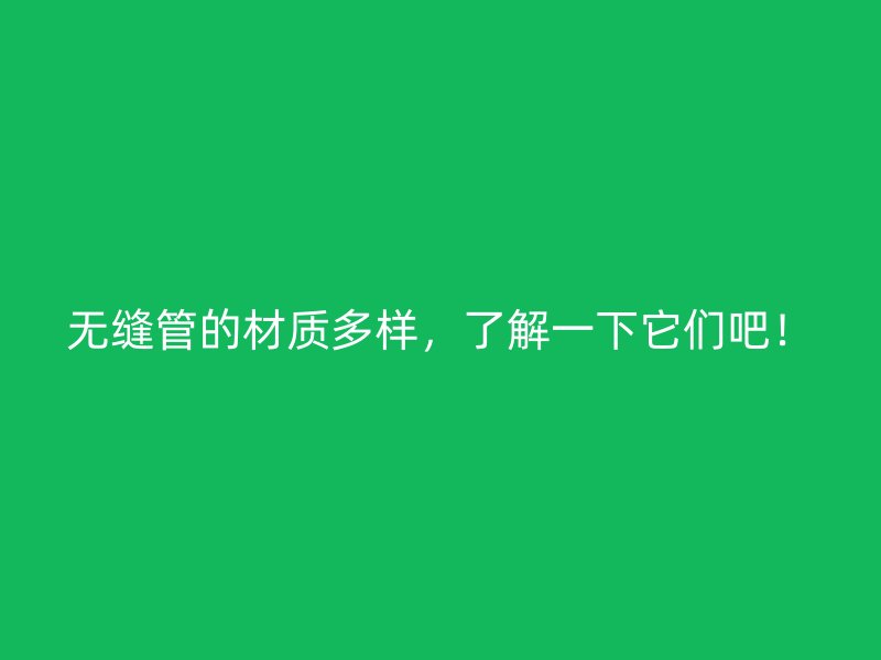 無縫管的材質(zhì)多樣，了解一下它們吧！