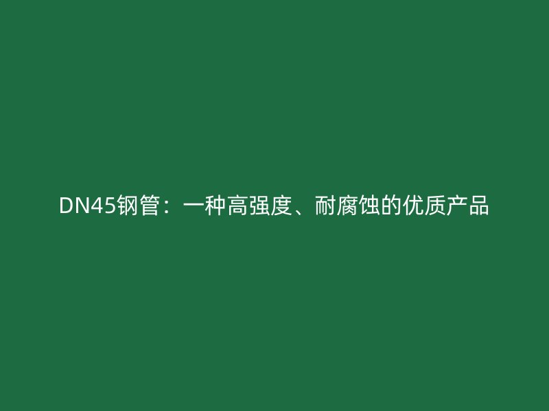 DN45鋼管：一種高強度、耐腐蝕的優(yōu)質(zhì)產(chǎn)品