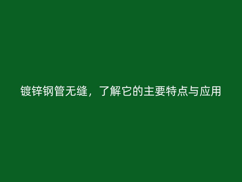 鍍鋅鋼管無(wú)縫，了解它的主要特點(diǎn)與應(yīng)用