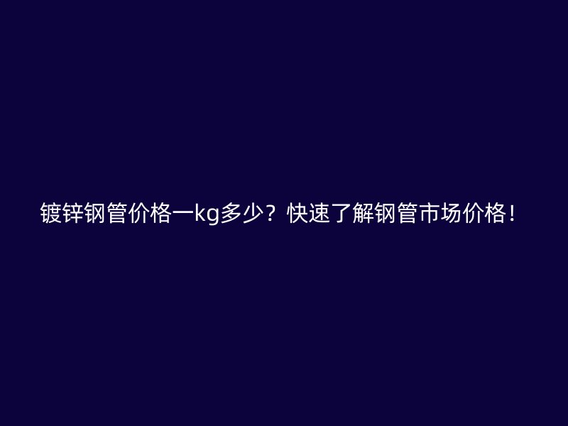 鍍鋅鋼管價(jià)格一kg多少？快速了解鋼管市場價(jià)格！
