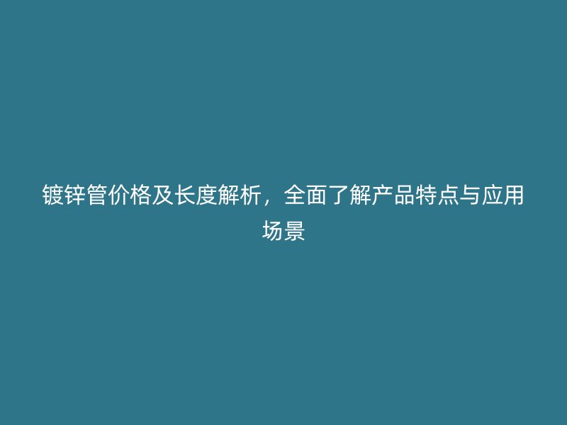 鍍鋅管價格及長度解析，全面了解產(chǎn)品特點與應用場景