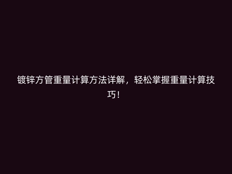 鍍鋅方管重量計算方法詳解，輕松掌握重量計算技巧！