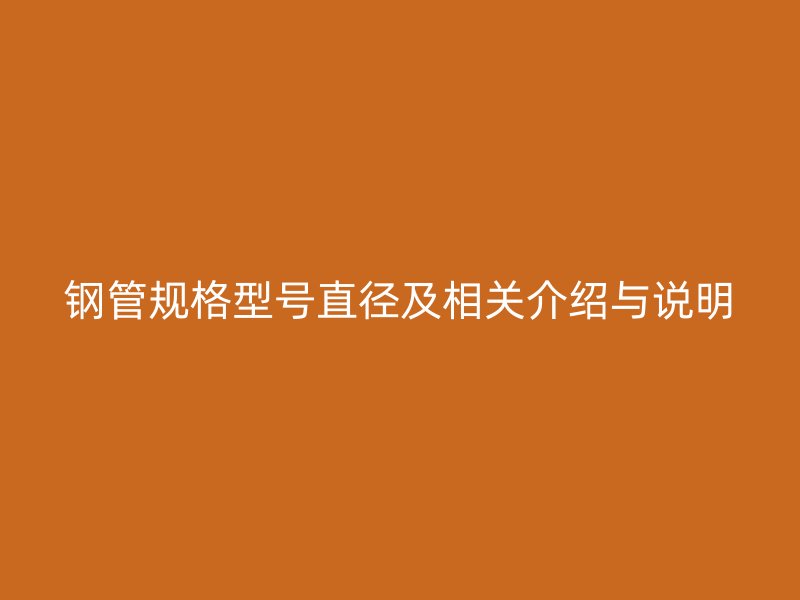 鋼管規(guī)格型號直徑及相關(guān)介紹與說明