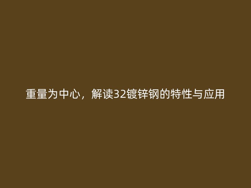 重量為中心，解讀32鍍鋅鋼的特性與應(yīng)用