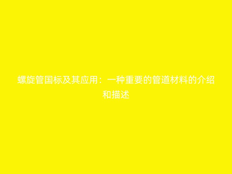 螺旋管國(guó)標(biāo)及其應(yīng)用：一種重要的管道材料的介紹和描述