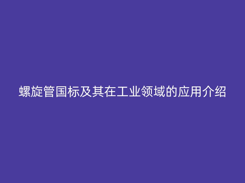 螺旋管?chē)?guó)標(biāo)及其在工業(yè)領(lǐng)域的應(yīng)用介紹
