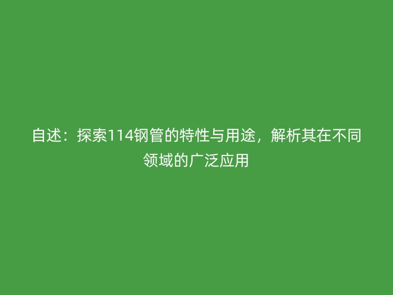 自述：探索114鋼管的特性與用途，解析其在不同領(lǐng)域的廣泛應(yīng)用