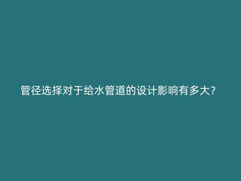 管徑選擇對于給水管道的設(shè)計影響有多大？