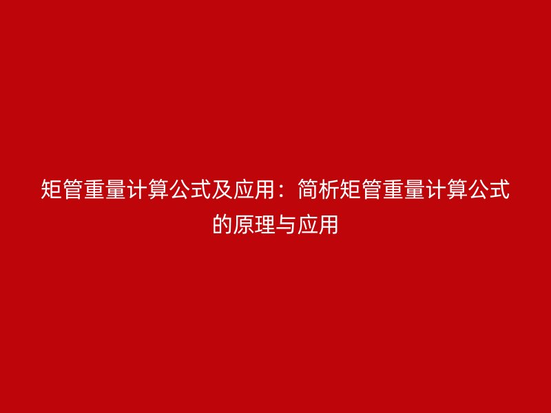 矩管重量計算公式及應用：簡析矩管重量計算公式的原理與應用