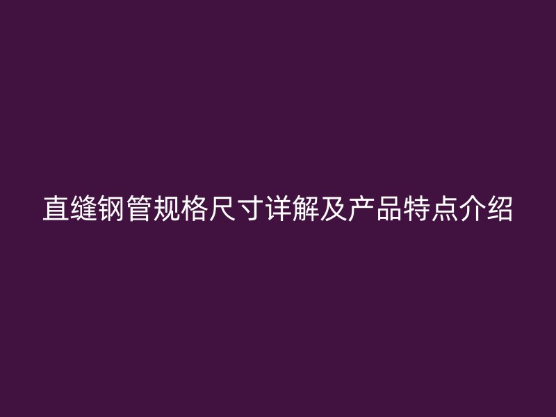 直縫鋼管規(guī)格尺寸詳解及產(chǎn)品特點介紹