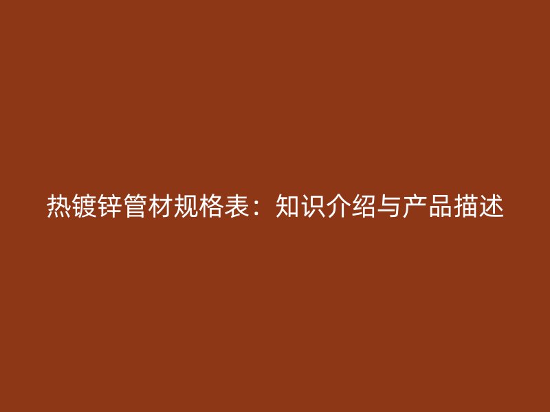 熱鍍鋅管材規(guī)格表：知識介紹與產(chǎn)品描述