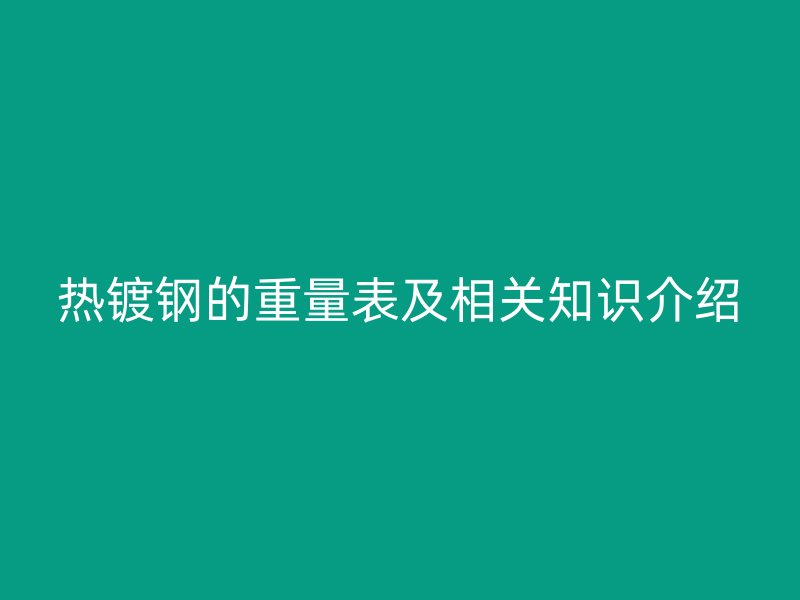 熱鍍鋼的重量表及相關(guān)知識介紹