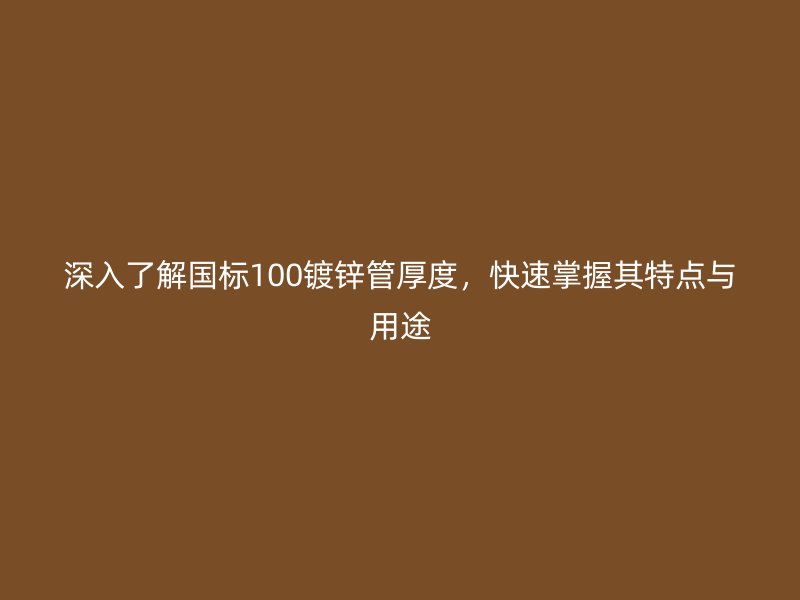 深入了解國標(biāo)100鍍鋅管厚度，快速掌握其特點(diǎn)與用途