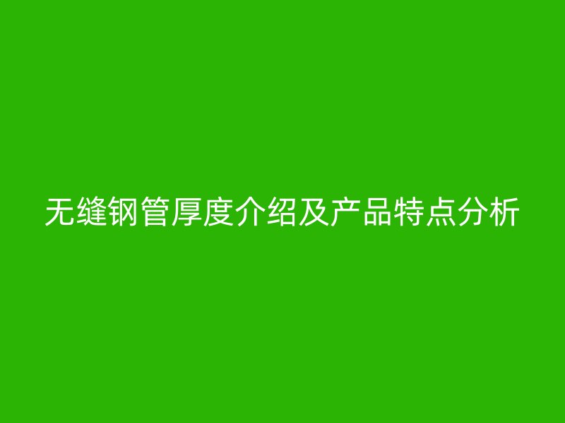 無縫鋼管厚度介紹及產(chǎn)品特點(diǎn)分析