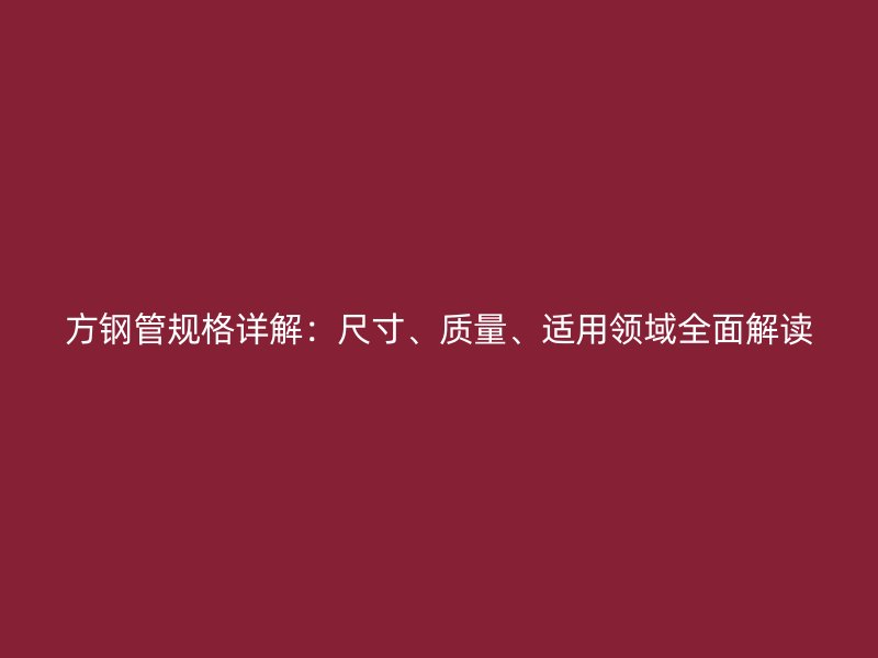 方鋼管規(guī)格詳解：尺寸、質(zhì)量、適用領(lǐng)域全面解讀