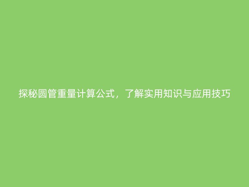 探秘圓管重量計算公式，了解實用知識與應用技巧