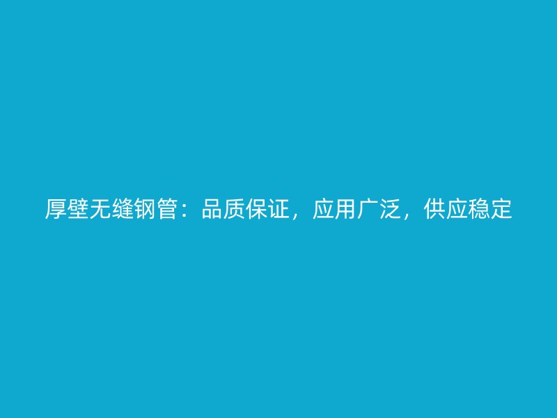 厚壁無(wú)縫鋼管：品質(zhì)保證，應(yīng)用廣泛，供應(yīng)穩(wěn)定