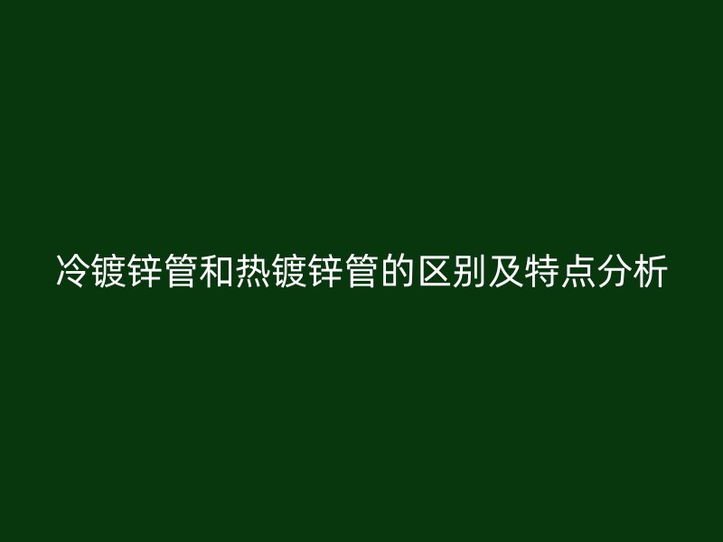 冷鍍鋅管和熱鍍鋅管的區(qū)別及特點(diǎn)分析