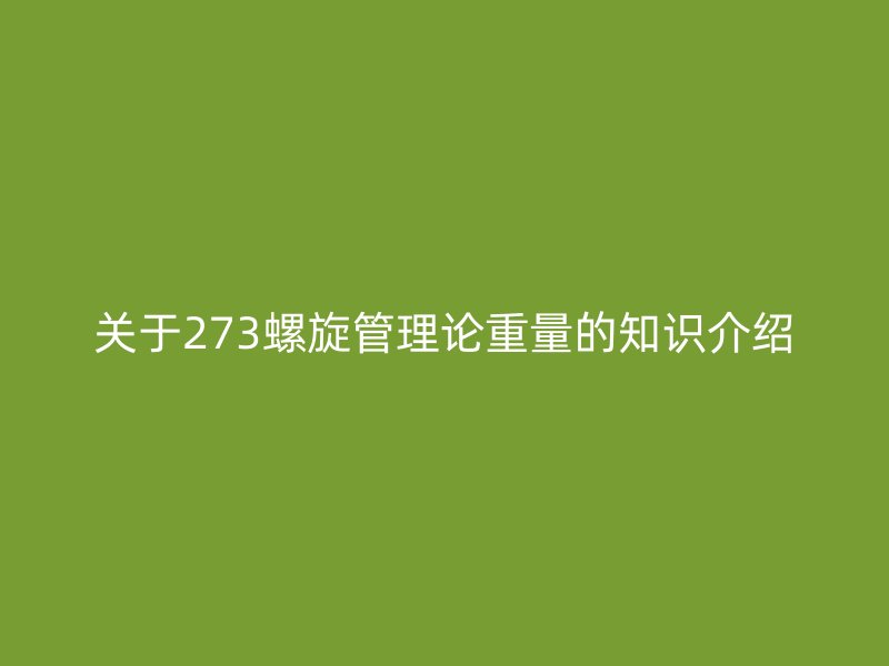關(guān)于273螺旋管理論重量的知識(shí)介紹