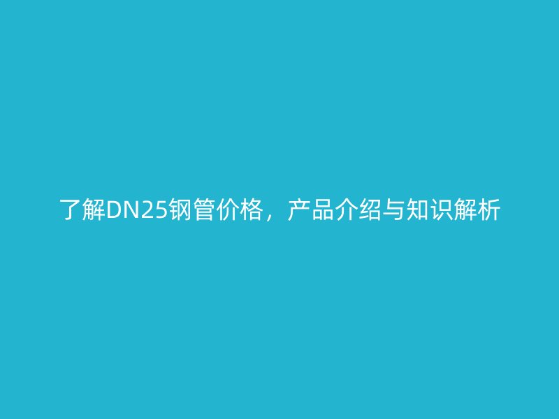 了解DN25鋼管價(jià)格，產(chǎn)品介紹與知識(shí)解析