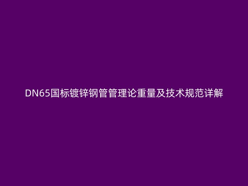 DN65國標鍍鋅鋼管管理論重量及技術規(guī)范詳解