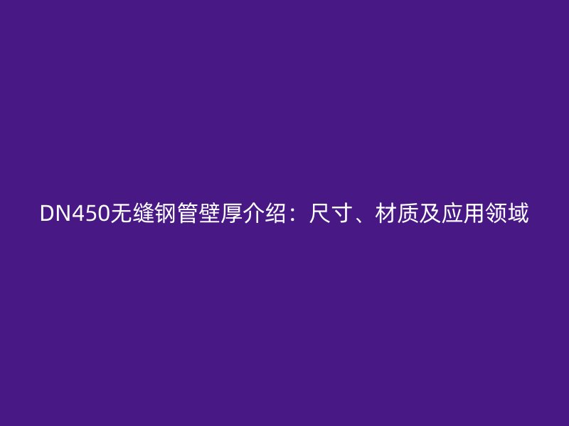 DN450無縫鋼管壁厚介紹：尺寸、材質(zhì)及應(yīng)用領(lǐng)域