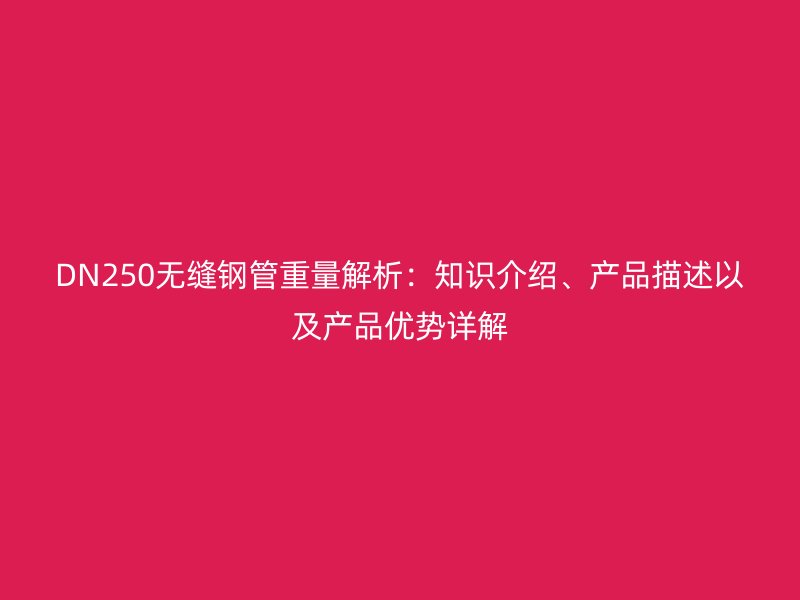 DN250無縫鋼管重量解析：知識(shí)介紹、產(chǎn)品描述以及產(chǎn)品優(yōu)勢(shì)詳解